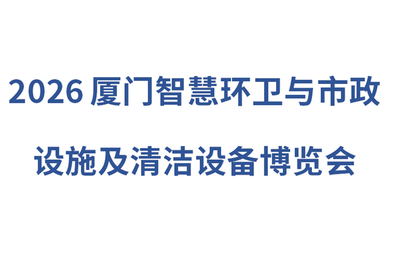 2026厦门智慧环卫与市政设施及清洁设备博览会